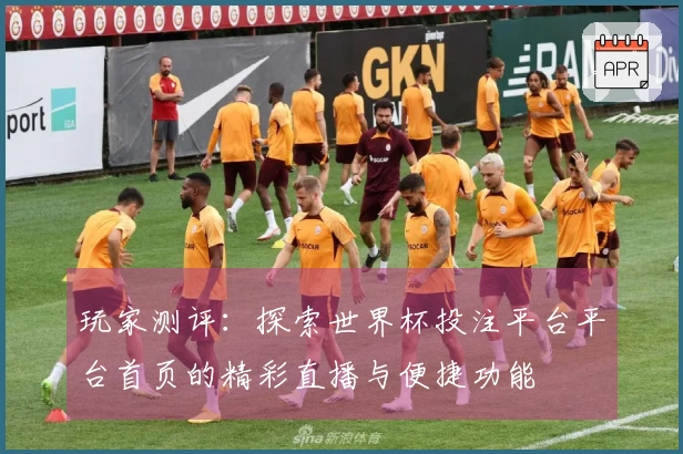 玩家测评：探索世界杯投注平台平台首页的精彩直播与便捷功能