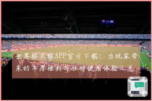 世界杯买球APP官方下载：为玩家带来的丰厚福利与独特使用体验汇总