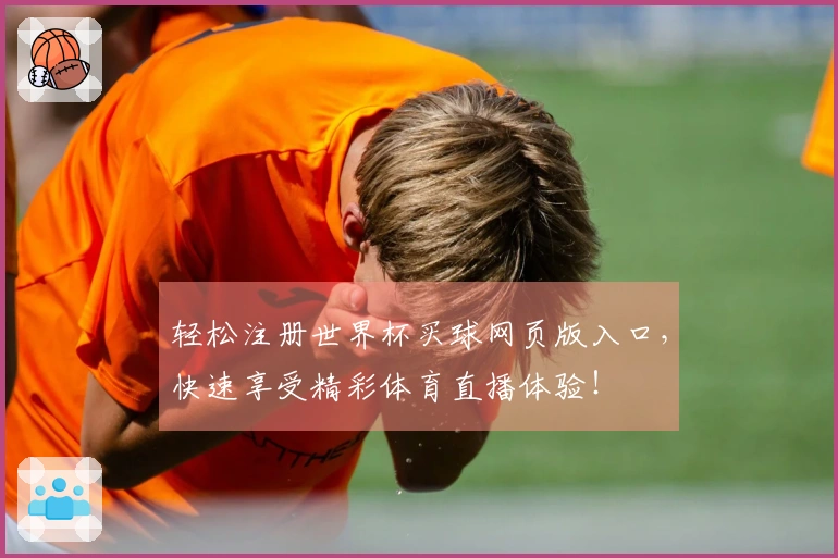 轻松注册世界杯买球网页版入口，快速享受精彩体育直播体验！