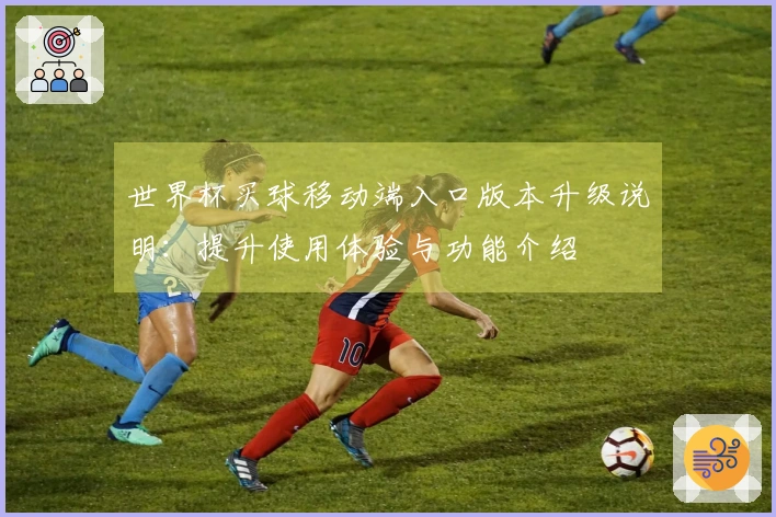 世界杯买球移动端入口版本升级说明：提升使用体验与功能介绍