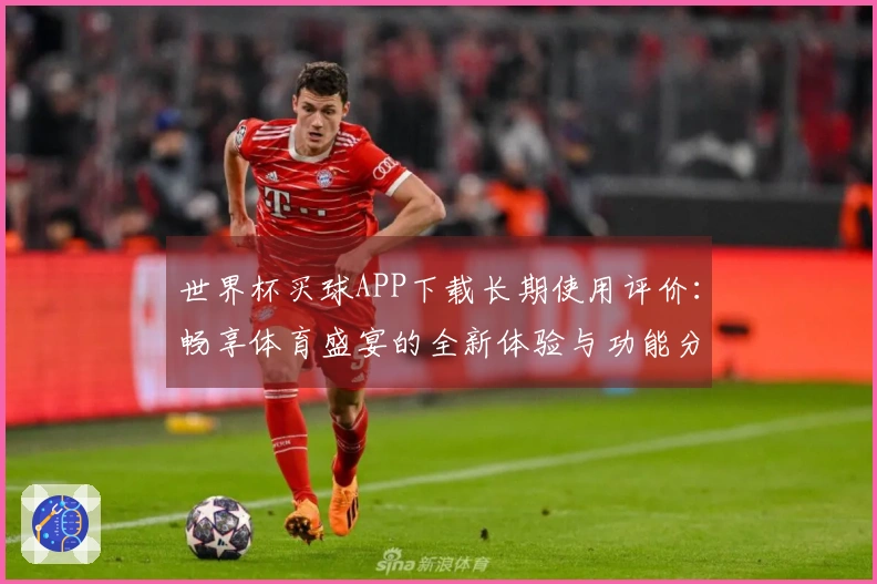 世界杯买球APP下载长期使用评价：畅享体育盛宴的全新体验与功能分析