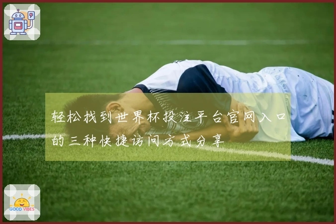 轻松找到世界杯投注平台官网入口的三种快捷访问方式分享
