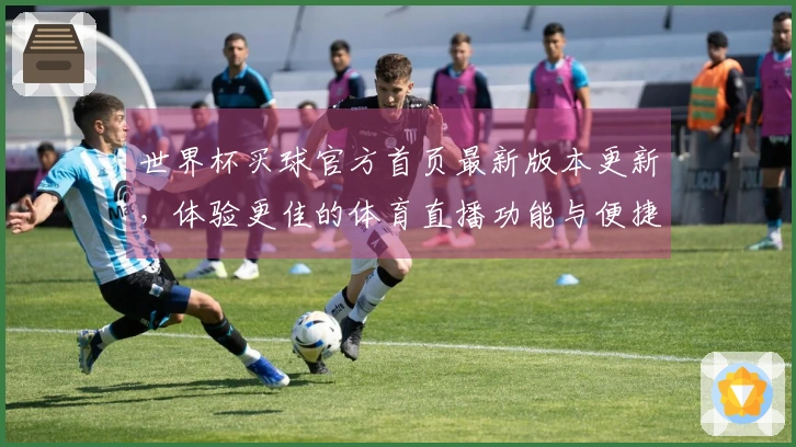 世界杯买球官方首页最新版本更新，体验更佳的体育直播功能与便捷入口指导