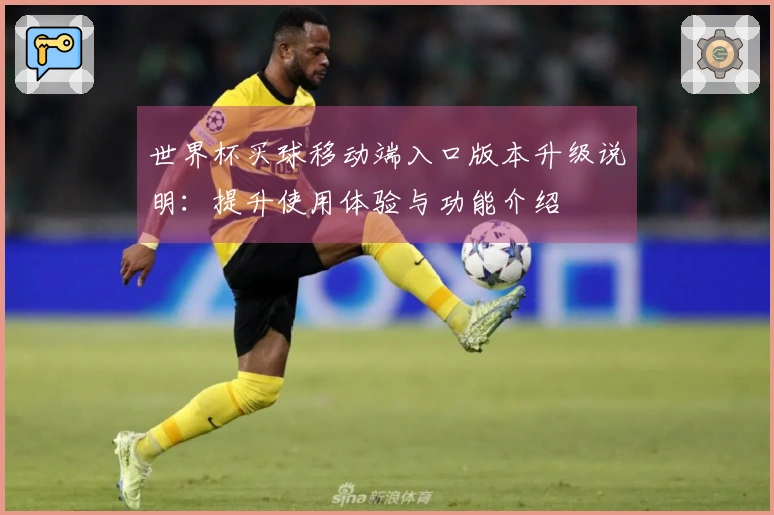 世界杯买球移动端入口版本升级说明：提升使用体验与功能介绍