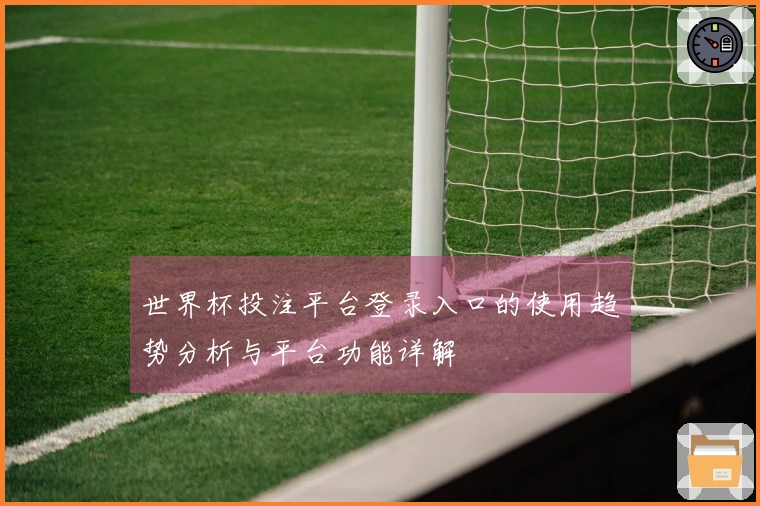 世界杯投注平台登录入口的使用趋势分析与平台功能详解