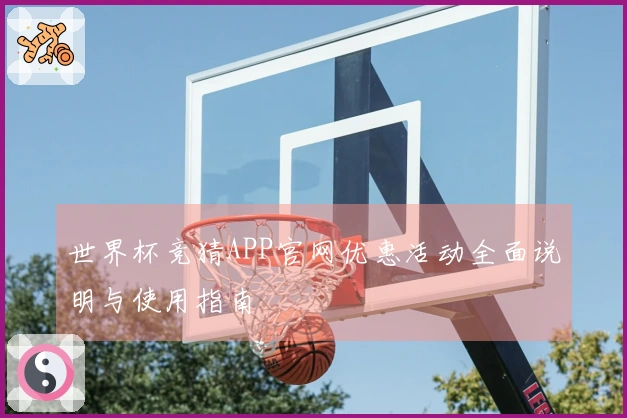 世界杯竞猜APP官网优惠活动全面说明与使用指南