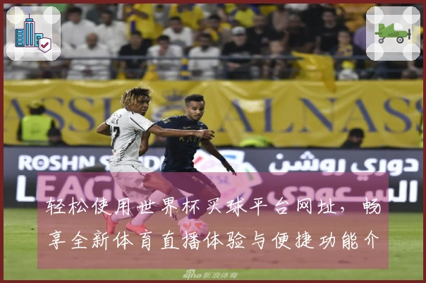 轻松使用世界杯买球平台网址，畅享全新体育直播体验与便捷功能介绍