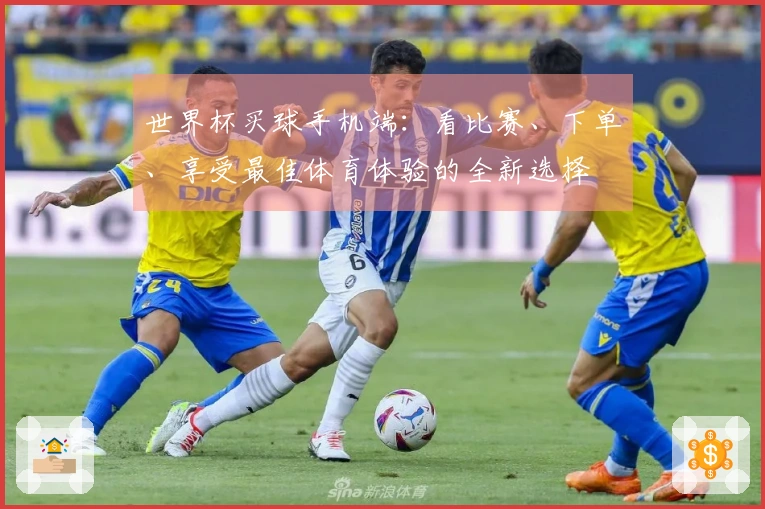 世界杯买球手机端：看比赛、下单、享受最佳体育体验的全新选择