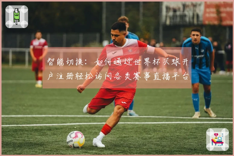 智能切换：如何通过世界杯买球开户注册轻松访问各类赛事直播平台