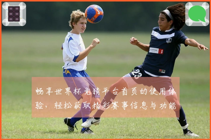 畅享世界杯竞猜平台首页的使用体验，轻松获取精彩赛事信息与功能介绍