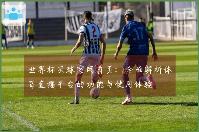 世界杯买球官网首页：全面解析体育直播平台的功能与使用体验