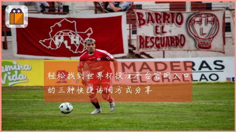 轻松找到世界杯投注平台官网入口的三种快捷访问方式分享