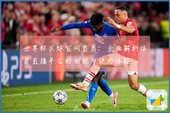世界杯买球官网首页：全面解析体育直播平台的功能与使用体验
