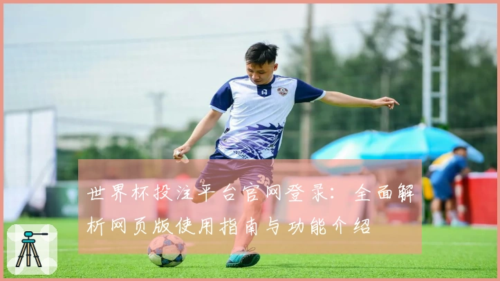 世界杯投注平台官网登录：全面解析网页版使用指南与功能介绍