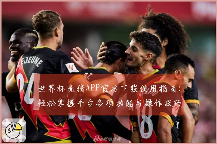 世界杯竞猜APP官方下载使用指南：轻松掌握平台各项功能与操作技巧