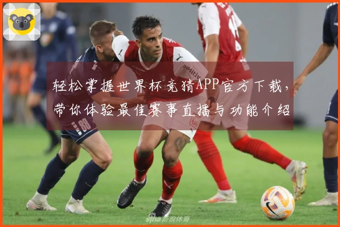 轻松掌握世界杯竞猜APP官方下载，带你体验最佳赛事直播与功能介绍