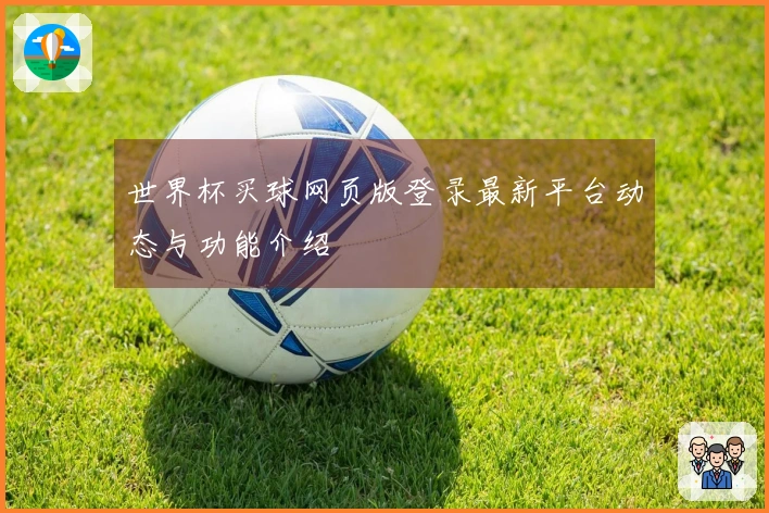 世界杯买球网页版登录最新平台动态与功能介绍