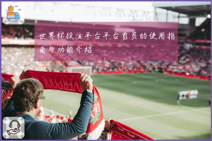 世界杯投注平台平台首页的使用指南与功能介绍
