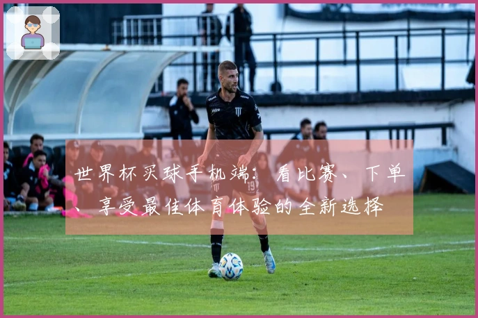 世界杯买球手机端：看比赛、下单、享受最佳体育体验的全新选择