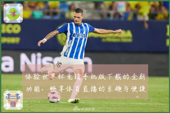 体验世界杯竞猜手机版下载的全新功能，畅享体育直播的乐趣与便捷